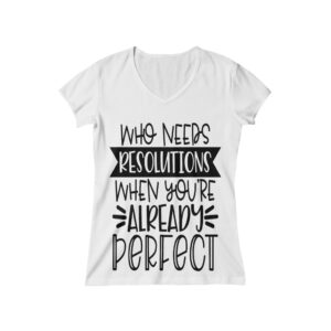 New Year’s Who Needs Resolution When Your Already Perfcet – Women’s Baby Rib Short Sleeve V-Neck Tee